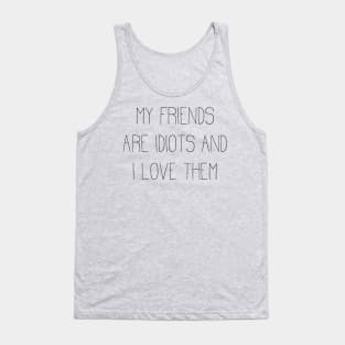 my friends are idiots and I love them Tank Top